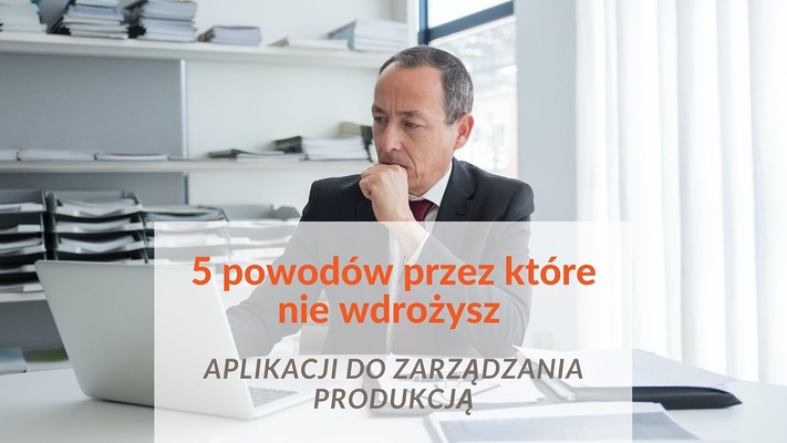 Dlaczego nie wdrażasz aplikacji do zarządzania produkcją?